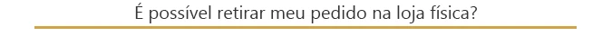 É possível retirar o pedido na loja física?